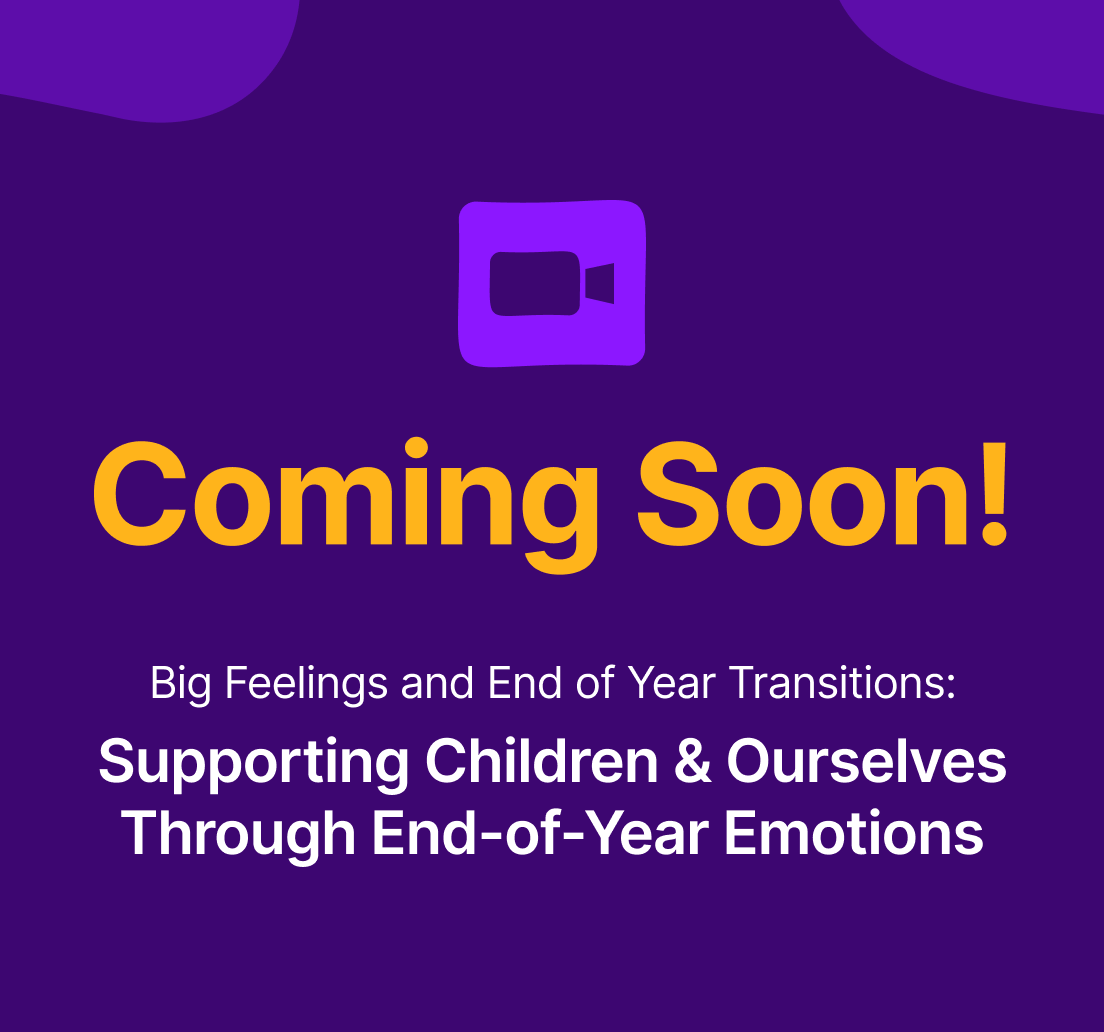 Coming Soon webinar 13 - Big Feelings and End of Year Transitions
